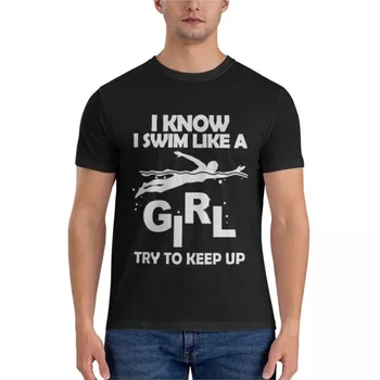 I KNOW I SWIM LIKE A GIRL TRY TO KEEP UP Класическа тениска обикновена черна тениска мъжки тениски мъжки тениски за мъже памучни ризи графични тениски